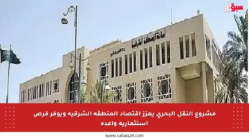 مشروع النقل البحري يعزز اقتصاد المنطقة الشرقية ويوفر فرص استثمارية واعدة